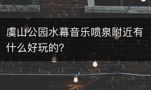 虞山公园水幕音乐喷泉附近有什么好玩的？