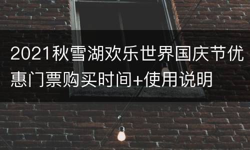 2021秋雪湖欢乐世界国庆节优惠门票购买时间+使用说明