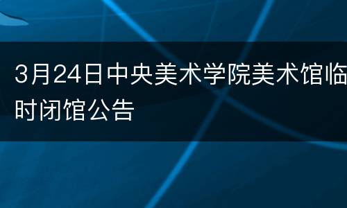 3月24日中央美术学院美术馆临时闭馆公告