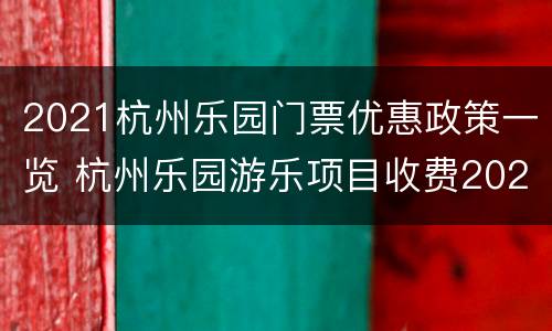 2021杭州乐园门票优惠政策一览 杭州乐园游乐项目收费2021