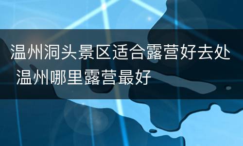 温州洞头景区适合露营好去处 温州哪里露营最好