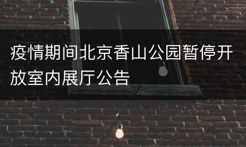 疫情期间北京香山公园暂停开放室内展厅公告