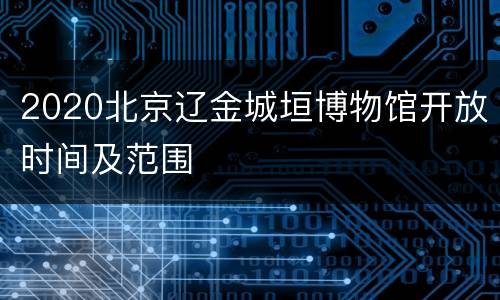 2020北京辽金城垣博物馆开放时间及范围