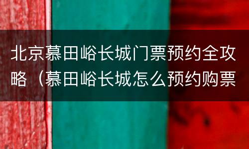 北京慕田峪长城门票预约全攻略（慕田峪长城怎么预约购票）