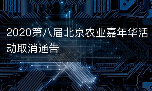2020第八届北京农业嘉年华活动取消通告