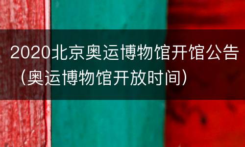 2020北京奥运博物馆开馆公告（奥运博物馆开放时间）