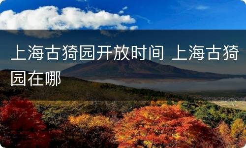 上海古猗园开放时间 上海古猗园在哪
