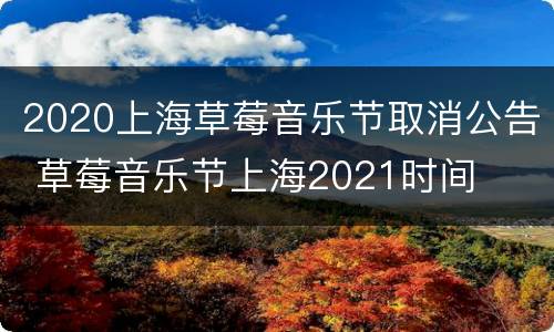 2020上海草莓音乐节取消公告 草莓音乐节上海2021时间