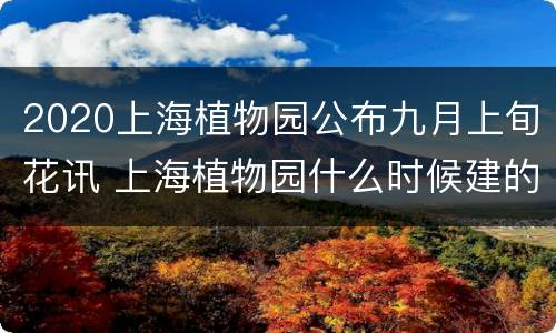 2020上海植物园公布九月上旬花讯 上海植物园什么时候建的