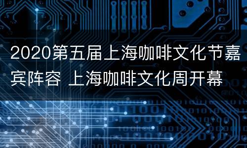 2020第五届上海咖啡文化节嘉宾阵容 上海咖啡文化周开幕