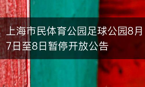上海市民体育公园足球公园8月7日至8日暂停开放公告