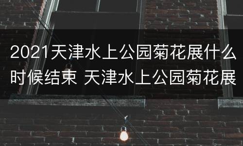 2021天津水上公园菊花展什么时候结束 天津水上公园菊花展2021什么时候开始