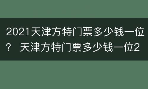 2021天津方特门票多少钱一位？ 天津方特门票多少钱一位2020