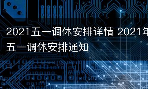 2021五一调休安排详情 2021年五一调休安排通知