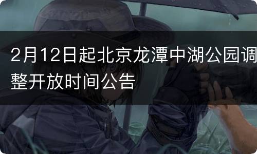 2月12日起北京龙潭中湖公园调整开放时间公告
