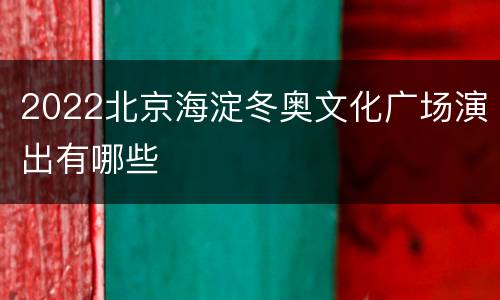 2022北京海淀冬奥文化广场演出有哪些