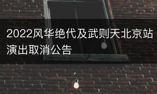 2022风华绝代及武则天北京站演出取消公告