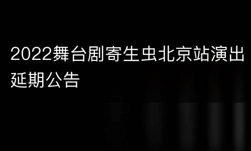 2022舞台剧寄生虫北京站演出延期公告