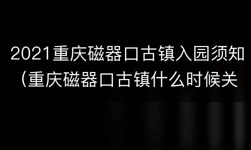 2021重庆磁器口古镇入园须知（重庆磁器口古镇什么时候关门）