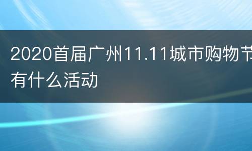 2020首届广州11.11城市购物节有什么活动