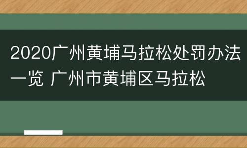 2020广州黄埔马拉松处罚办法一览 广州市黄埔区马拉松