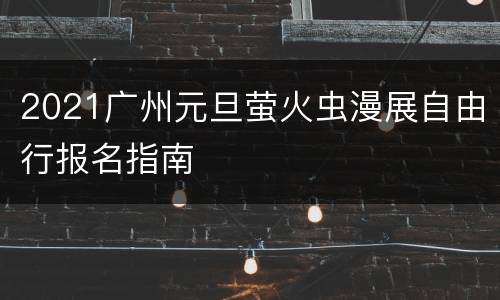 2021广州元旦萤火虫漫展自由行报名指南