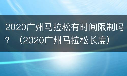 2020广州马拉松有时间限制吗？（2020广州马拉松长度）