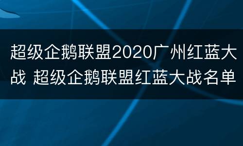 超级企鹅联盟2020广州红蓝大战 超级企鹅联盟红蓝大战名单