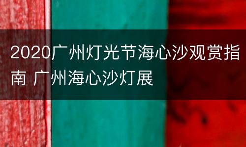 2020广州灯光节海心沙观赏指南 广州海心沙灯展