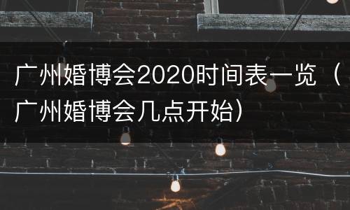 广州婚博会2020时间表一览（广州婚博会几点开始）
