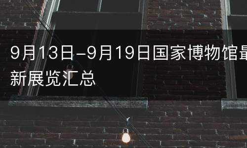 9月13日-9月19日国家博物馆最新展览汇总