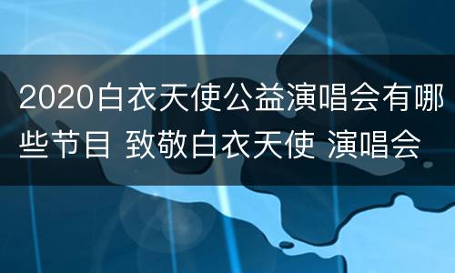 2020白衣天使公益演唱会有哪些节目 致敬白衣天使 演唱会