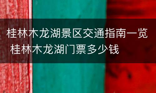 桂林木龙湖景区交通指南一览 桂林木龙湖门票多少钱