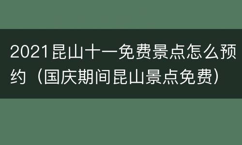 2021昆山十一免费景点怎么预约（国庆期间昆山景点免费）