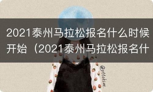 2021泰州马拉松报名什么时候开始（2021泰州马拉松报名什么时候开始报名）