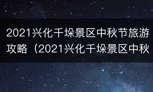 2021兴化千垛景区中秋节旅游攻略（2021兴化千垛景区中秋节旅游攻略图片）