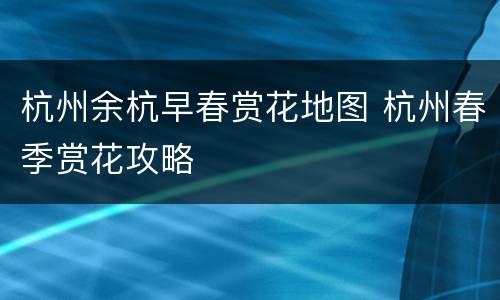 杭州余杭早春赏花地图 杭州春季赏花攻略