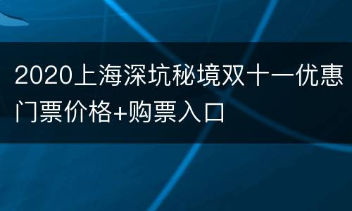 2020上海深坑秘境双十一优惠门票价格+购票入口