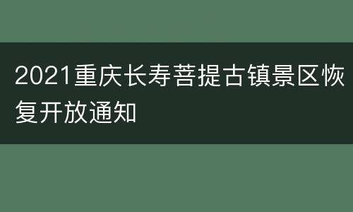 2021重庆长寿菩提古镇景区恢复开放通知