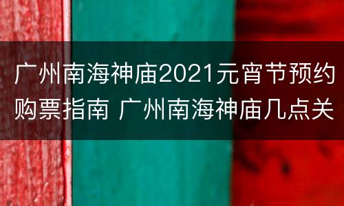 广州南海神庙2021元宵节预约购票指南 广州南海神庙几点关门