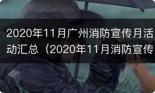 2020年11月广州消防宣传月活动汇总（2020年11月消防宣传月标语）