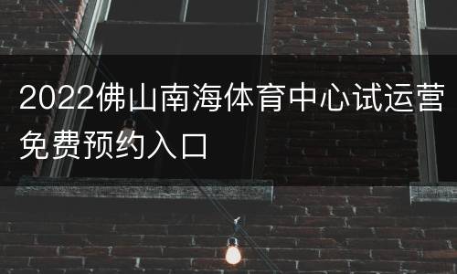 2022佛山南海体育中心试运营免费预约入口