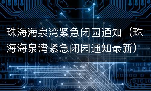 珠海海泉湾紧急闭园通知（珠海海泉湾紧急闭园通知最新）