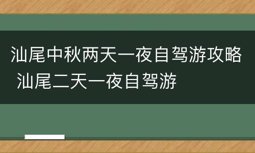 汕尾中秋两天一夜自驾游攻略 汕尾二天一夜自驾游