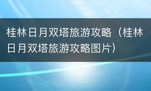 桂林日月双塔旅游攻略（桂林日月双塔旅游攻略图片）