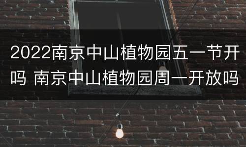2022南京中山植物园五一节开吗 南京中山植物园周一开放吗