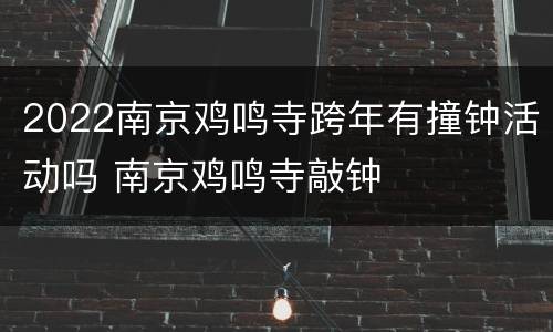 2022南京鸡鸣寺跨年有撞钟活动吗 南京鸡鸣寺敲钟