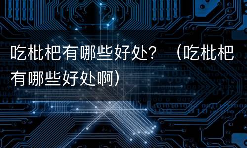 吃枇杷有哪些好处？（吃枇杷有哪些好处啊）