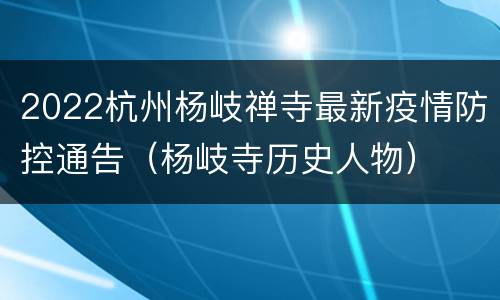 2022杭州杨岐禅寺最新疫情防控通告（杨岐寺历史人物）