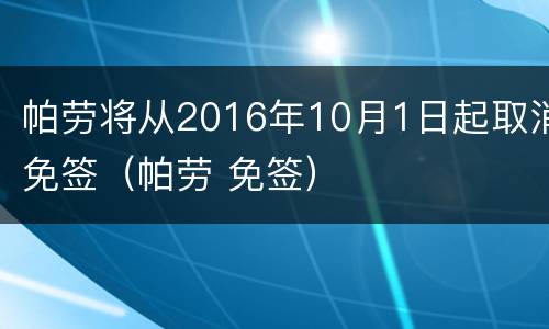 帕劳将从2016年10月1日起取消免签（帕劳 免签）